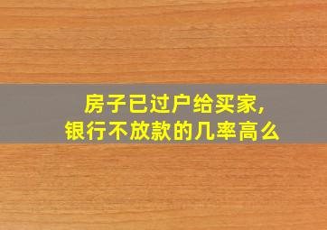 房子已过户给买家,银行不放款的几率高么