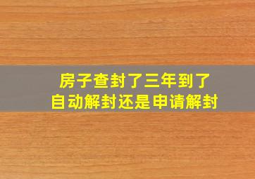 房子查封了三年到了自动解封还是申请解封