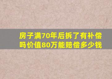 房子满70年后拆了有补偿吗价值80万能赔偿多少钱