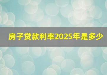 房子贷款利率2025年是多少