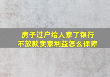 房子过户给人家了银行不放款卖家利益怎么保障