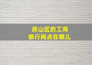 房山区的工商银行网点在哪儿