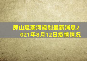 房山琉璃河规划最新消息2021年8月12日疫情情况