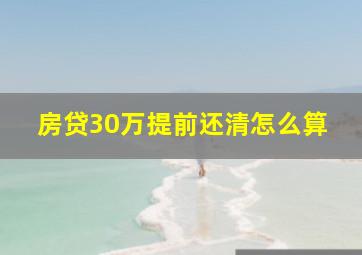 房贷30万提前还清怎么算