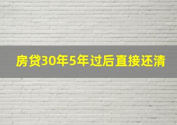 房贷30年5年过后直接还清