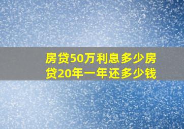 房贷50万利息多少房贷20年一年还多少钱