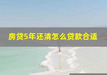 房贷5年还清怎么贷款合适