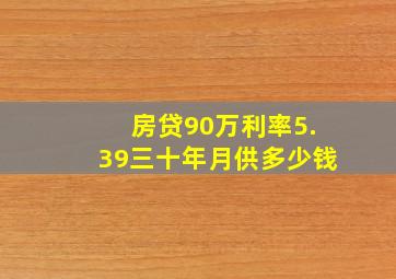 房贷90万利率5.39三十年月供多少钱