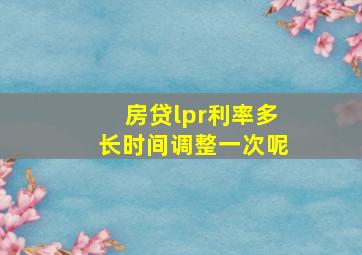 房贷lpr利率多长时间调整一次呢