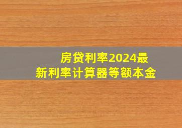 房贷利率2024最新利率计算器等额本金