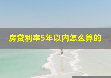 房贷利率5年以内怎么算的