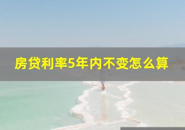 房贷利率5年内不变怎么算