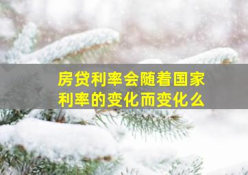 房贷利率会随着国家利率的变化而变化么