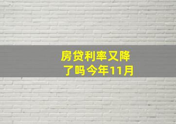 房贷利率又降了吗今年11月