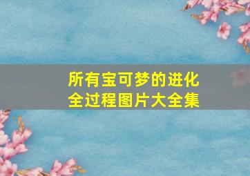 所有宝可梦的进化全过程图片大全集