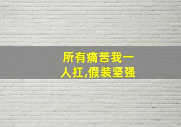 所有痛苦我一人扛,假装坚强