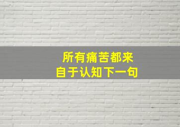 所有痛苦都来自于认知下一句