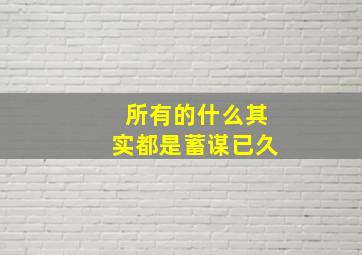 所有的什么其实都是蓄谋已久