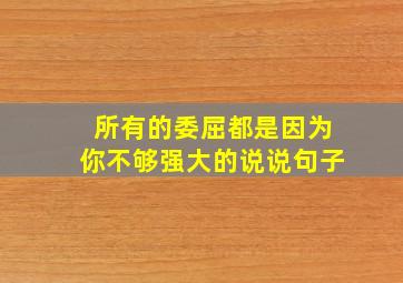 所有的委屈都是因为你不够强大的说说句子