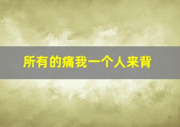 所有的痛我一个人来背