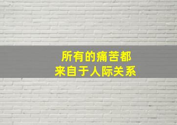 所有的痛苦都来自于人际关系