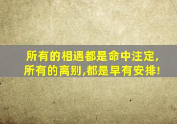 所有的相遇都是命中注定,所有的离别,都是早有安排!