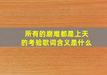 所有的磨难都是上天的考验歌词含义是什么