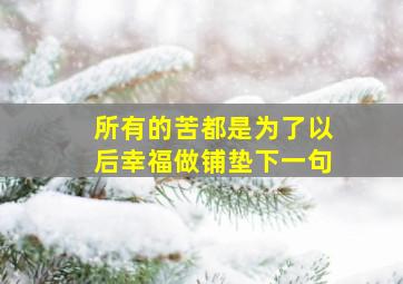 所有的苦都是为了以后幸福做铺垫下一句