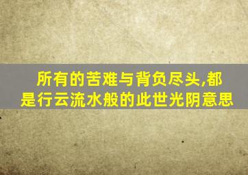 所有的苦难与背负尽头,都是行云流水般的此世光阴意思