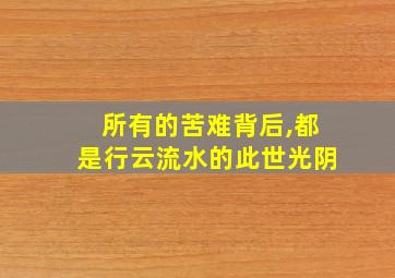 所有的苦难背后,都是行云流水的此世光阴