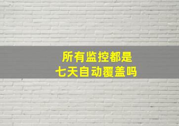 所有监控都是七天自动覆盖吗