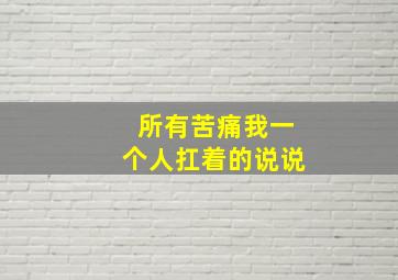 所有苦痛我一个人扛着的说说