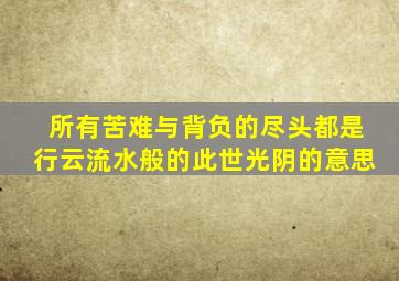 所有苦难与背负的尽头都是行云流水般的此世光阴的意思