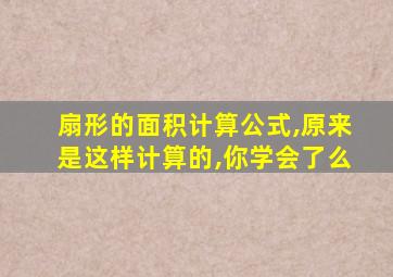 扇形的面积计算公式,原来是这样计算的,你学会了么