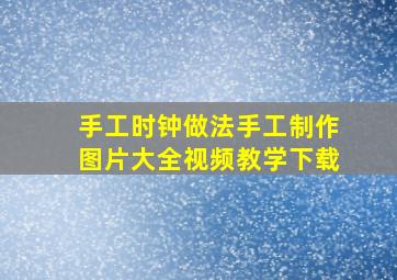 手工时钟做法手工制作图片大全视频教学下载