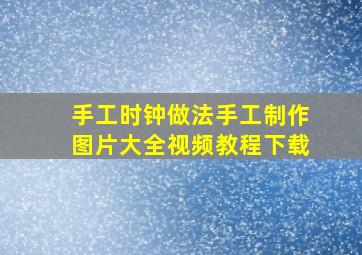 手工时钟做法手工制作图片大全视频教程下载