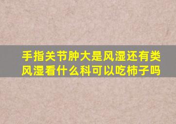 手指关节肿大是风湿还有类风湿看什么科可以吃柿子吗