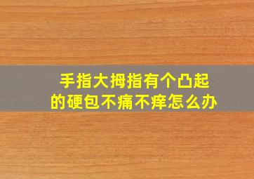 手指大拇指有个凸起的硬包不痛不痒怎么办