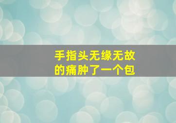 手指头无缘无故的痛肿了一个包