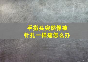 手指头突然像被针扎一样痛怎么办