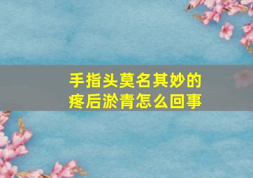 手指头莫名其妙的疼后淤青怎么回事