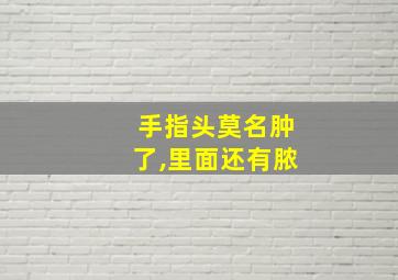 手指头莫名肿了,里面还有脓