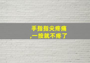 手指指尖疼痛,一按就不疼了