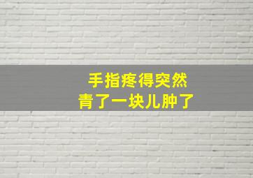 手指疼得突然青了一块儿肿了