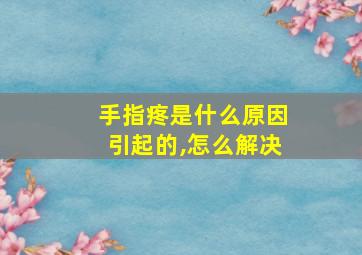 手指疼是什么原因引起的,怎么解决