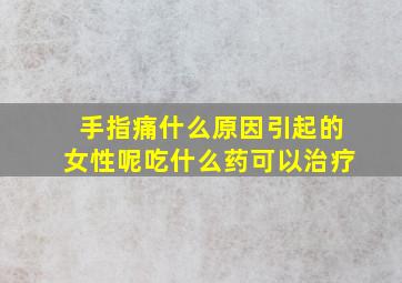 手指痛什么原因引起的女性呢吃什么药可以治疗