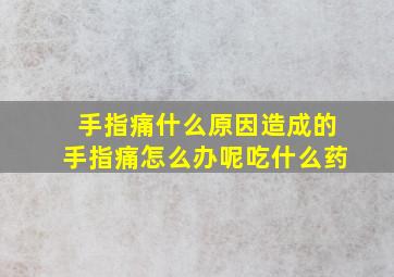 手指痛什么原因造成的手指痛怎么办呢吃什么药