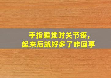 手指睡觉时关节疼,起来后就好多了咋回事