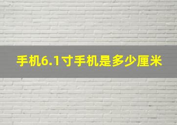 手机6.1寸手机是多少厘米