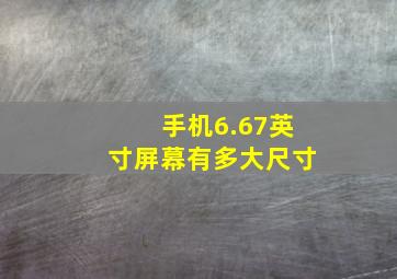 手机6.67英寸屏幕有多大尺寸